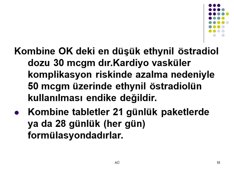 AÖ 18 Kombine OK deki en düşük ethynil östradiol dozu 30 mcgm dır.Kardiyo vasküler